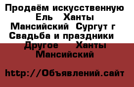 Продаём искусственную Ель - Ханты-Мансийский, Сургут г. Свадьба и праздники » Другое   . Ханты-Мансийский